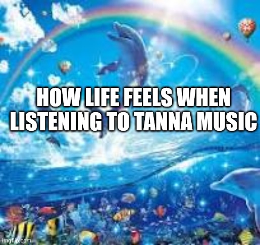 How life feels when: | HOW LIFE FEELS WHEN LISTENING TO TANNA MUSIC | image tagged in how life feels when | made w/ Imgflip meme maker