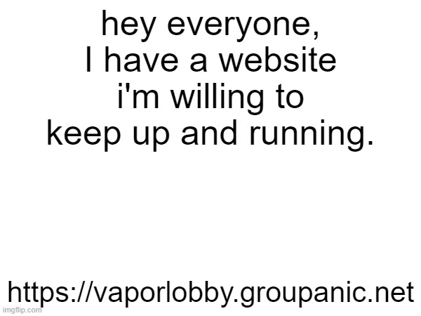u should all join it n shit, andrew cant bully us there | hey everyone, I have a website i'm willing to keep up and running. https://vaporlobby.groupanic.net | made w/ Imgflip meme maker