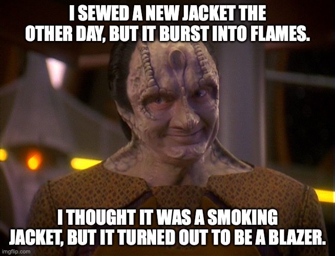 Garak's New Jacket | I SEWED A NEW JACKET THE OTHER DAY, BUT IT BURST INTO FLAMES. I THOUGHT IT WAS A SMOKING JACKET, BUT IT TURNED OUT TO BE A BLAZER. | image tagged in garak | made w/ Imgflip meme maker