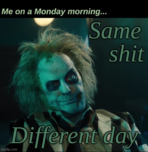 Same shit, different day | Same; shit; Different day | image tagged in mondays,work | made w/ Imgflip meme maker