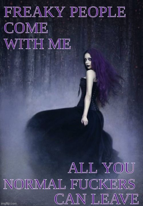 Freaky people come with me.... | image tagged in gothic,dark humour | made w/ Imgflip meme maker