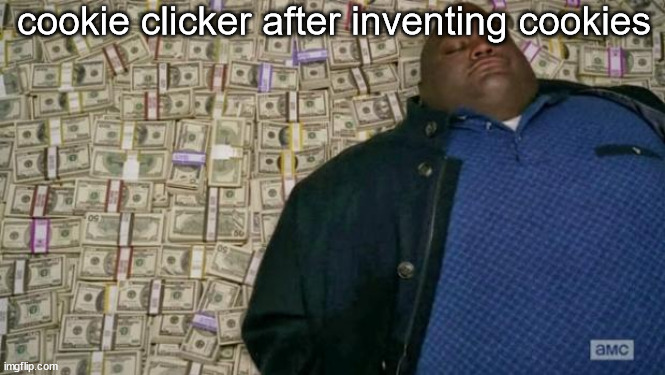 Orteil made alot of money from inventing cookies lol | cookie clicker after inventing cookies | image tagged in huell money | made w/ Imgflip meme maker