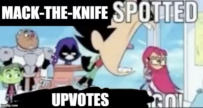 ____ spotted ____ go! | MACK-THE-KNIFE UPVOTES | image tagged in ____ spotted ____ go | made w/ Imgflip meme maker