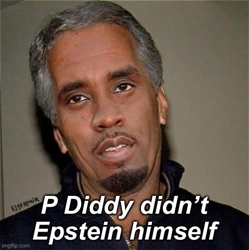 P Diddy Epstein | P Diddy didn’t Epstein himself | image tagged in p diddy epstein | made w/ Imgflip meme maker