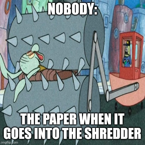 Paper shredder | NOBODY:; THE PAPER WHEN IT GOES INTO THE SHREDDER | image tagged in squidward killing machine,jpfan102504,memes,funny memes | made w/ Imgflip meme maker