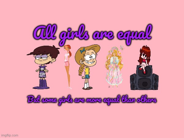 All Girls Are Equal | All girls are equal; But some girls are more equal than others | image tagged in girl,girls,hypocrisy,liberal hypocrisy,nickelodeon,the loud house | made w/ Imgflip meme maker