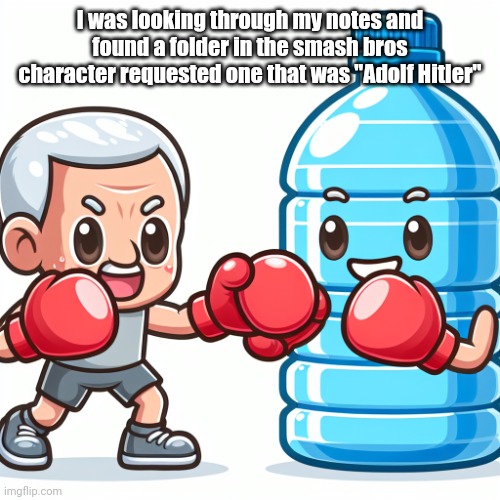 ㅤ | I was looking through my notes and found a folder in the smash bros character requested one that was "Adolf Hitler" | image tagged in water bottle boxing with joe biden | made w/ Imgflip meme maker