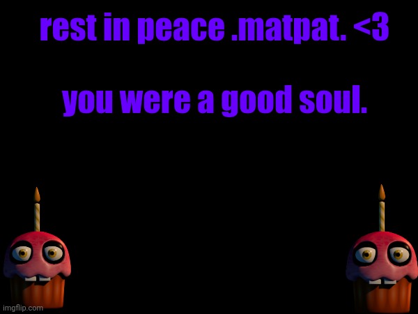 :( | rest in peace .matpat. <3; you were a good soul. | made w/ Imgflip meme maker