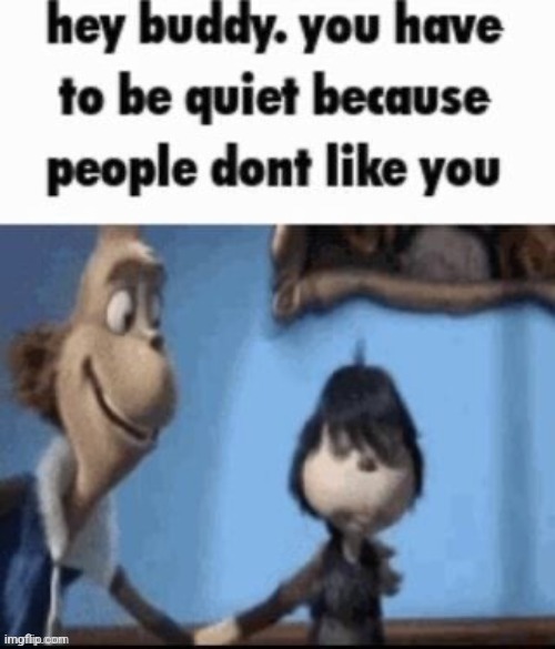 Hey Buddy. You Have to Be Quiet. | image tagged in hey buddy you have to be quiet | made w/ Imgflip meme maker