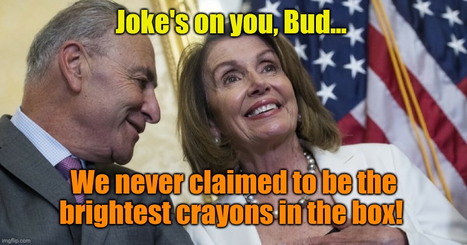 Laughing Democrats | Joke's on you, Bud... We never claimed to be the brightest crayons in the box! | image tagged in laughing democrats | made w/ Imgflip meme maker