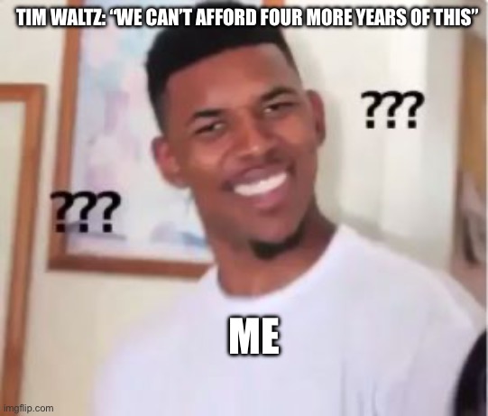 Can’t afford four more years of Harris? | TIM WALTZ: “WE CAN’T AFFORD FOUR MORE YEARS OF THIS”; ME | image tagged in nick young | made w/ Imgflip meme maker