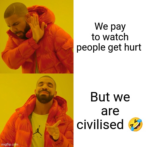 Drake Hotline Bling Meme | We pay to watch people get hurt; But we are civilised 🤣 | image tagged in memes,drake hotline bling | made w/ Imgflip meme maker