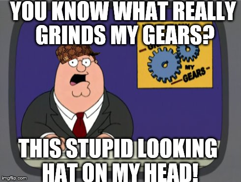 Peter Griffin News | YOU KNOW WHAT REALLY GRINDS MY GEARS? THIS STUPID LOOKING HAT ON MY HEAD! | image tagged in memes,peter griffin news,scumbag | made w/ Imgflip meme maker