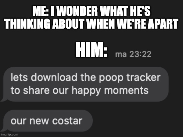 ME: I WONDER WHAT HE'S THINKING ABOUT WHEN WE'RE APART; HIM: | image tagged in love | made w/ Imgflip meme maker