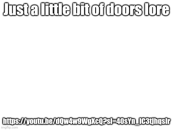 Just a little bit of doors lore; https://youtu.be/dQw4w9WgXcQ?si=40sYn_lC3tjhqsIr | made w/ Imgflip meme maker