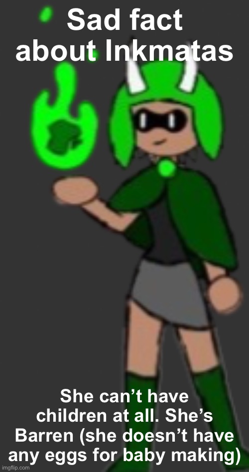 That’s why she’s Lesbian | Sad fact about Inkmatas; She can’t have children at all. She’s Barren (she doesn’t have any eggs for baby making) | image tagged in inkmatas by dr evil-ish | made w/ Imgflip meme maker