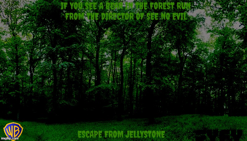 movies that might happen someday part 206 | IF YOU SEE A BEAR IN THE FOREST RUN; FROM THE DIRECTOR OF SEE NO EVIL; ESCAPE FROM JELLYSTONE | image tagged in green forest,warner bros,fake,r rated,horror,reboot | made w/ Imgflip meme maker