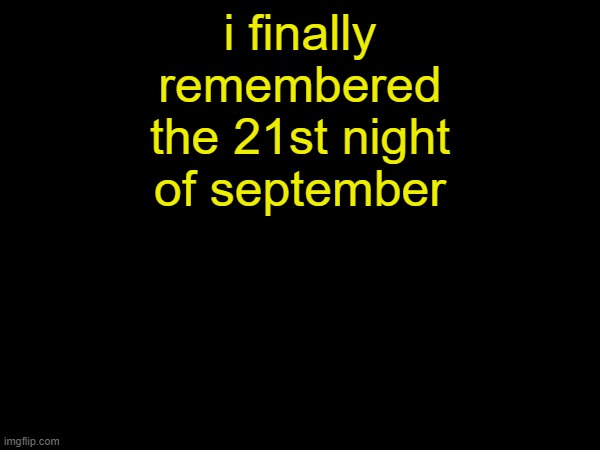 i finally remembered the 21st night of september | made w/ Imgflip meme maker