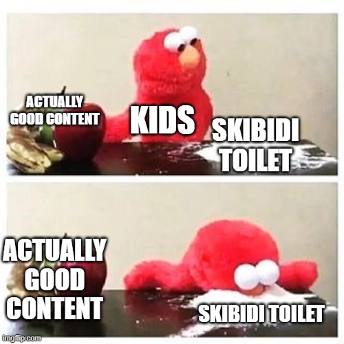 elmo cocaine | ACTUALLY GOOD CONTENT; KIDS; SKIBIDI TOILET; ACTUALLY GOOD CONTENT; SKIBIDI TOILET | image tagged in elmo cocaine | made w/ Imgflip meme maker