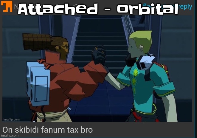 On skibidi fanum tax bro | Attached - orbital | image tagged in on skibidi fanum tax bro | made w/ Imgflip meme maker