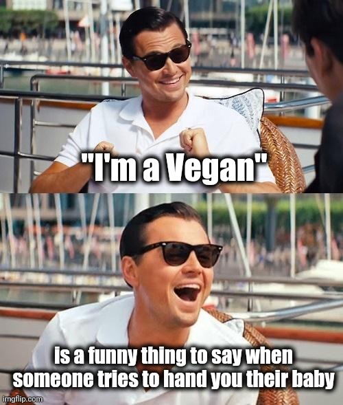 Lots of fun at Parties | "I'm a Vegan" is a funny thing to say when someone tries to hand you their baby | image tagged in memes,leonardo dicaprio wolf of wall street,cannibalism,well yes but actually no,just a joke,eat pets | made w/ Imgflip meme maker