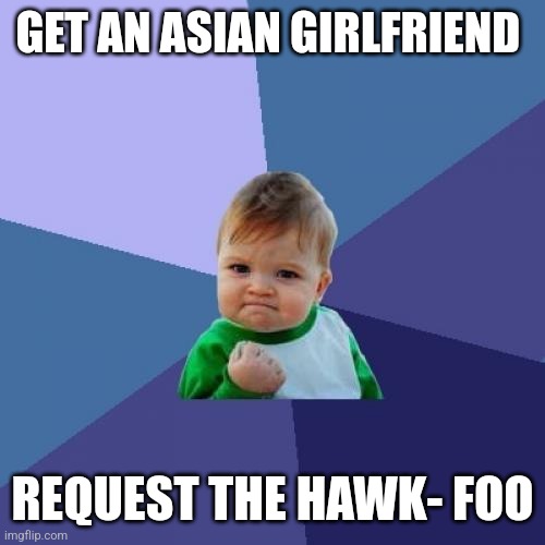 Success Kid | GET AN ASIAN GIRLFRIEND; REQUEST THE HAWK- FOO | image tagged in memes,success kid | made w/ Imgflip meme maker