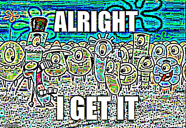Alright I get It | image tagged in alright i get it | made w/ Imgflip meme maker