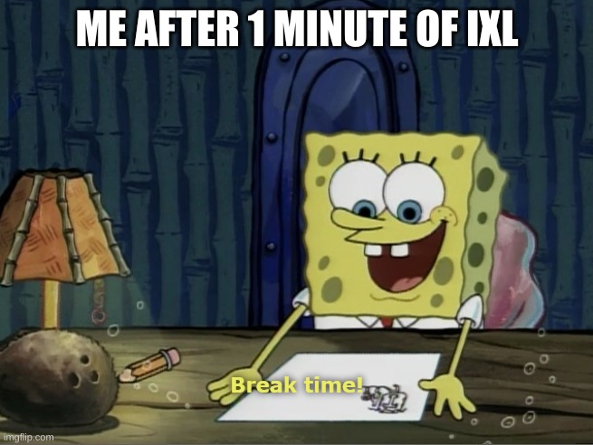 Break Time | ME AFTER 1 MINUTE OF IXL | image tagged in break time | made w/ Imgflip meme maker