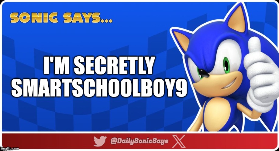 Sonic Says #45 | I'M SECRETLY SMARTSCHOOLBOY9 | image tagged in sonic says v3 | made w/ Imgflip meme maker