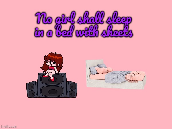 No Girl Shall Sleep in a Bed | No girl shall sleep in a bed with sheets | image tagged in girl,girlfriend,video game,friday night funkin,pretty girl,bed | made w/ Imgflip meme maker