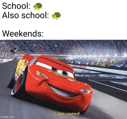 whyyy | School: 🐢
Also school: 🐢
 
Weekends: | image tagged in i am speed | made w/ Imgflip meme maker