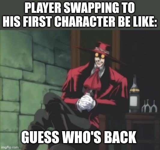 The return of the First Character | PLAYER SWAPPING TO HIS FIRST CHARACTER BE LIKE:; GUESS WHO'S BACK | image tagged in alucard,dungeons and dragons | made w/ Imgflip meme maker