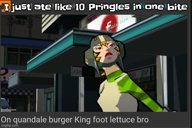 Gulp! | I just ate like 10 Pringles in one bite | image tagged in on quandale burger king foot lettuce bro | made w/ Imgflip meme maker