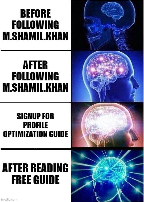 Expanding Brain Meme | BEFORE FOLLOWING M.SHAMIL.KHAN; AFTER FOLLOWING M.SHAMIL.KHAN; SIGNUP FOR PROFILE OPTIMIZATION GUIDE; AFTER READING FREE GUIDE | image tagged in memes,expanding brain | made w/ Imgflip meme maker