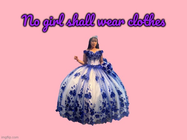 No Girl Shall Wear Clothes | No girl shall wear clothes | image tagged in girl,girlfriend,princess,pretty girl,dress,gorgeous | made w/ Imgflip meme maker