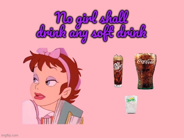 No Girl Shall Drink Any Soft Drink | No girl shall drink any soft drink | image tagged in girl,pretty girl,gorgeous,dr pepper,coca cola,diet coke | made w/ Imgflip meme maker