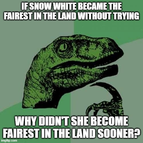 Philosoraptor has a question about Snow White | IF SNOW WHITE BECAME THE FAIREST IN THE LAND WITHOUT TRYING; WHY DIDN'T SHE BECOME FAIREST IN THE LAND SOONER? | image tagged in memes,philosoraptor,snow white,beauty,evil queen,magic mirror | made w/ Imgflip meme maker