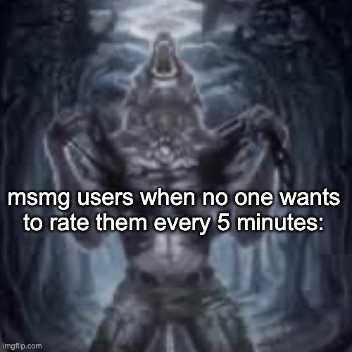 Tweakin | msmg users when no one wants to rate them every 5 minutes: | image tagged in tweakin | made w/ Imgflip meme maker