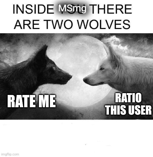 Inside you there are two wolves | RATE ME RATIO THIS USER MSmg | image tagged in inside you there are two wolves | made w/ Imgflip meme maker
