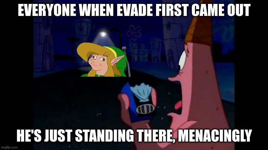 erm.. actually,  he coming towards you at an alarming rate | EVERYONE WHEN EVADE FIRST CAME OUT; HE'S JUST STANDING THERE, MENACINGLY | image tagged in patrick he's just standing here menacingly | made w/ Imgflip meme maker