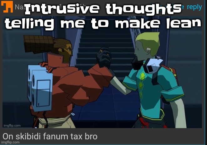 Lmao | Intrusive thoughts telling me to make lean | image tagged in on skibidi fanum tax bro | made w/ Imgflip meme maker