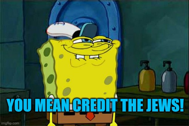 Don't You Squidward Meme | YOU MEAN CREDIT THE JEWS! | image tagged in memes,don't you squidward | made w/ Imgflip meme maker