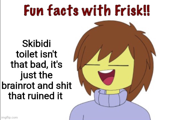 Just reposting one of my images but the swear word is uncensored | Skibidi toilet isn't that bad, it's just the brainrot and shit that ruined it | image tagged in fun facts with frisk | made w/ Imgflip meme maker