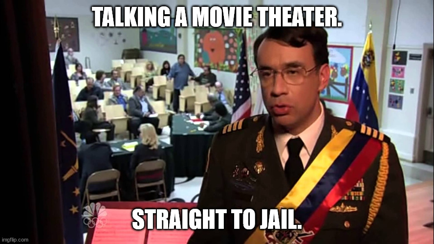 Straight to Jail | TALKING A MOVIE THEATER. STRAIGHT TO JAIL. | image tagged in straight to jail | made w/ Imgflip meme maker