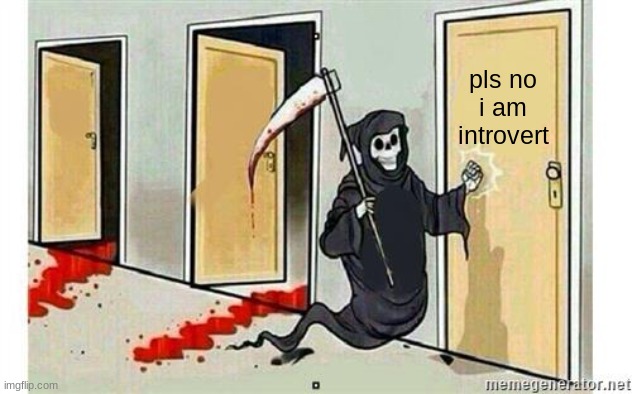 introvert :( | pls no i am introvert | image tagged in grim reaper knocking door | made w/ Imgflip meme maker