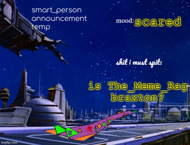 smart_person announcement temp | scared; is The_Meme_Rag braxton? | image tagged in smart_person announcement temp | made w/ Imgflip meme maker