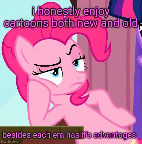 Confessive Pinkie Pie (MLP) | i honestly enjoy cartoons both new and old; besides each era has it's advantages | image tagged in confessive pinkie pie mlp | made w/ Imgflip meme maker