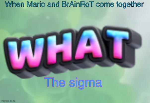 Oh no this is not okay | When Mario and BrAinRoT come together; The sigma | image tagged in what,what the sigma,squidward,mario,gen z | made w/ Imgflip meme maker