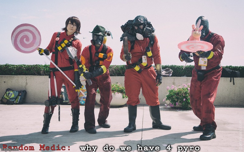 Found this image on the net, had to make a meme out of it | Random Medic:; why do we have 4 pyro | image tagged in tf2 | made w/ Imgflip meme maker