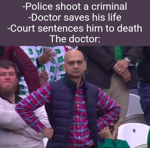 lol | -Police shoot a criminal
-Doctor saves his life
-Court sentences him to death

The doctor: | image tagged in disappointed man,memes,funny,front page,why are you reading the tags | made w/ Imgflip meme maker